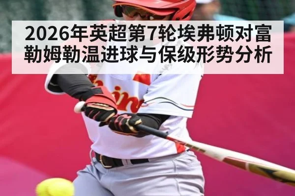 2026年英超第7轮埃弗顿对富勒姆勒温进球与保级形势分析
