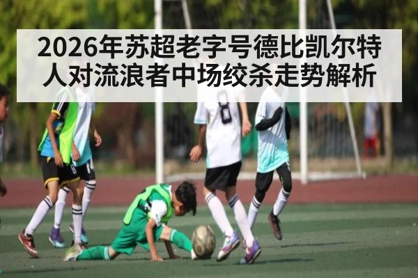 2026年苏超老字号德比凯尔特人对流浪者中场绞杀走势解析